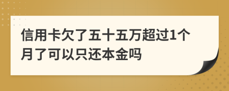 信用卡欠了五十五万超过1个月了可以只还本金吗