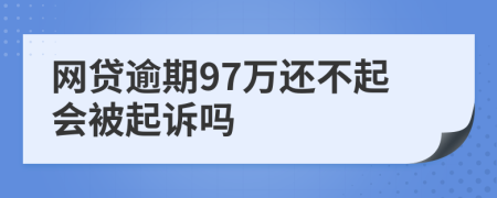 网贷逾期97万还不起会被起诉吗