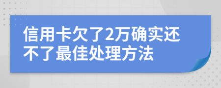 信用卡欠了2万确实还不了最佳处理方法