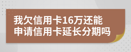我欠信用卡16万还能申请信用卡延长分期吗