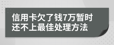 信用卡欠了钱7万暂时还不上最佳处理方法