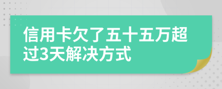 信用卡欠了五十五万超过3天解决方式