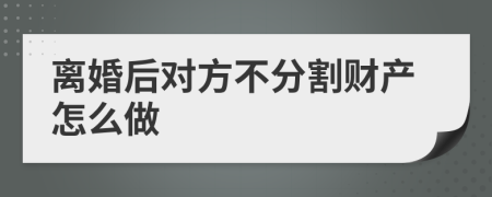 离婚后对方不分割财产怎么做