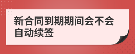 新合同到期期间会不会自动续签