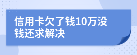 信用卡欠了钱10万没钱还求解决