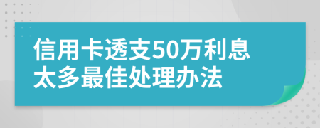 信用卡透支50万利息太多最佳处理办法