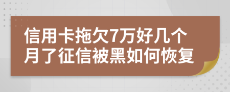 信用卡拖欠7万好几个月了征信被黑如何恢复