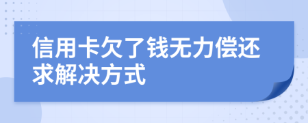 信用卡欠了钱无力偿还求解决方式