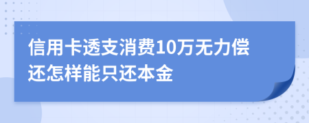 信用卡透支消费10万无力偿还怎样能只还本金