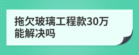 拖欠玻璃工程款30万能解决吗