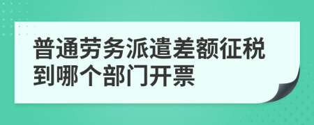 普通劳务派遣差额征税到哪个部门开票