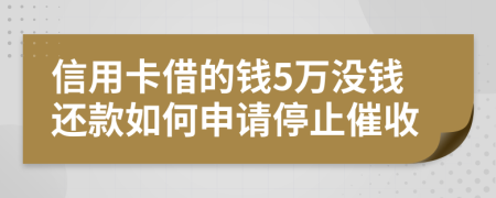 信用卡借的钱5万没钱还款如何申请停止催收