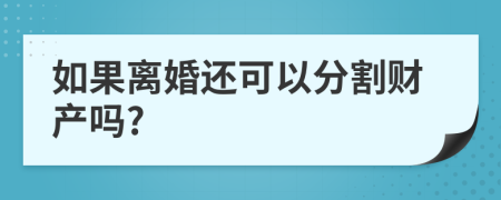 如果离婚还可以分割财产吗?