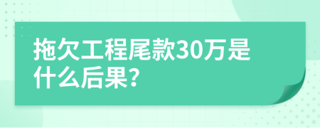 拖欠工程尾款30万是什么后果？