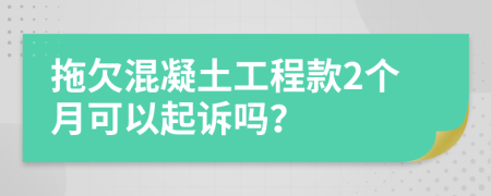 拖欠混凝土工程款2个月可以起诉吗？