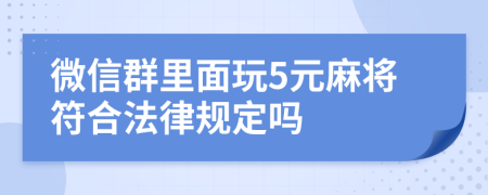 微信群里面玩5元麻将符合法律规定吗