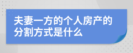 夫妻一方的个人房产的分割方式是什么