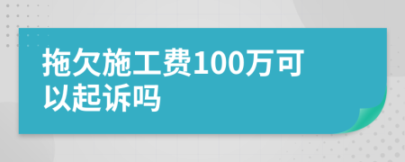 拖欠施工费100万可以起诉吗