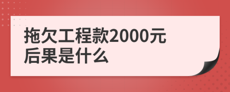 拖欠工程款2000元后果是什么