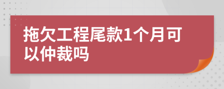 拖欠工程尾款1个月可以仲裁吗