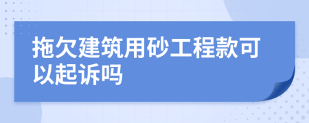 拖欠建筑用砂工程款可以起诉吗