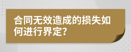 合同无效造成的损失如何进行界定？