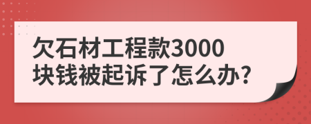 欠石材工程款3000块钱被起诉了怎么办?