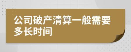 公司破产清算一般需要多长时间