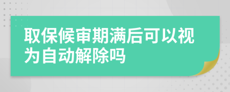 取保候审期满后可以视为自动解除吗