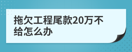 拖欠工程尾款20万不给怎么办