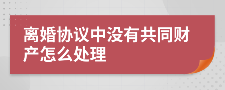 离婚协议中没有共同财产怎么处理