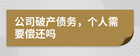 公司破产债务，个人需要偿还吗