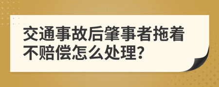 交通事故后肇事者拖着不赔偿怎么处理？