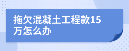 拖欠混凝土工程款15万怎么办