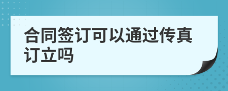 合同签订可以通过传真订立吗