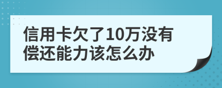 信用卡欠了10万没有偿还能力该怎么办