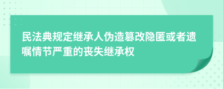 民法典规定继承人伪造篡改隐匿或者遗嘱情节严重的丧失继承权