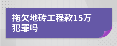 拖欠地砖工程款15万犯罪吗