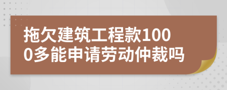 拖欠建筑工程款1000多能申请劳动仲裁吗