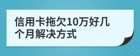 信用卡拖欠10万好几个月解决方式