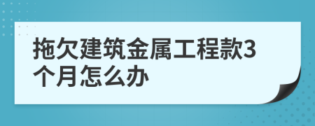 拖欠建筑金属工程款3个月怎么办