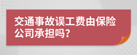 交通事故误工费由保险公司承担吗？