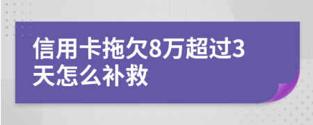 信用卡拖欠8万超过3天怎么补救