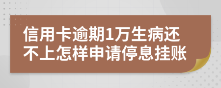 信用卡逾期1万生病还不上怎样申请停息挂账