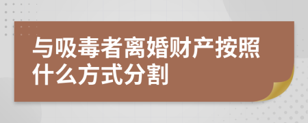 与吸毒者离婚财产按照什么方式分割