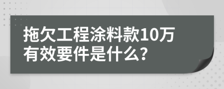 拖欠工程涂料款10万有效要件是什么？