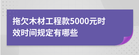 拖欠木材工程款5000元时效时间规定有哪些