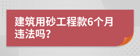 建筑用砂工程款6个月违法吗？