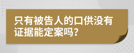 只有被告人的口供没有证据能定案吗？