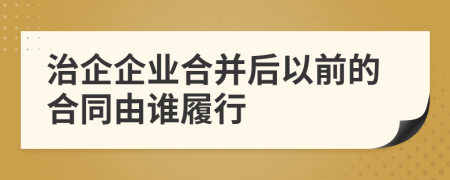 治企企业合并后以前的合同由谁履行